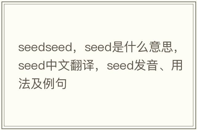 seedseed，seed是什么意思，seed中文翻譯，seed發(fā)音、用法及例句