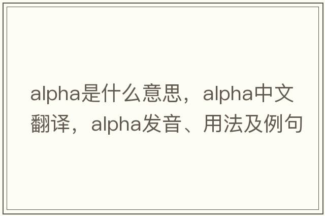 alpha是什么意思，alpha中文翻譯，alpha發(fā)音、用法及例句