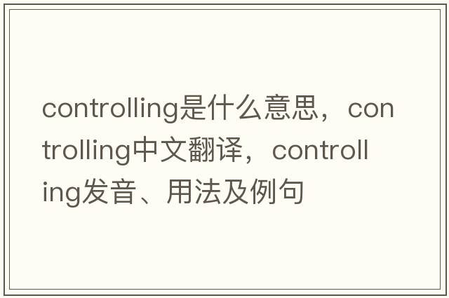 controlling是什么意思，controlling中文翻譯，controlling發(fā)音、用法及例句