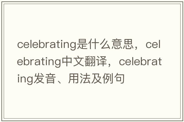 celebrating是什么意思，celebrating中文翻譯，celebrating發(fā)音、用法及例句