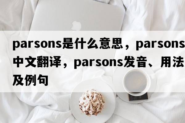 Parsons是什么意思，Parsons中文翻譯，Parsons發(fā)音、用法及例句