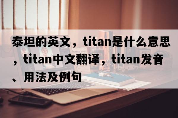 泰坦的英文，Titan是什么意思，Titan中文翻譯，Titan發(fā)音、用法及例句