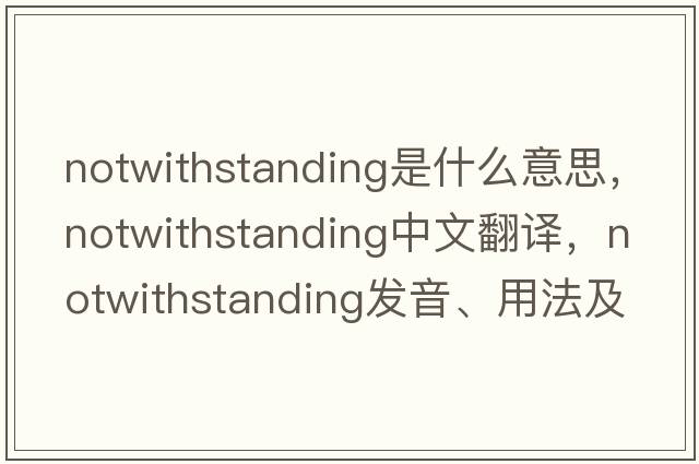 notwithstanding是什么意思，notwithstanding中文翻譯，notwithstanding發(fā)音、用法及例句