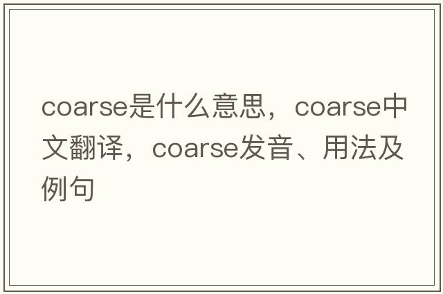 coarse是什么意思，coarse中文翻譯，coarse發(fā)音、用法及例句