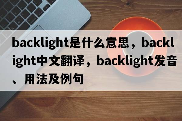 backlight是什么意思，backlight中文翻譯，backlight發(fā)音、用法及例句