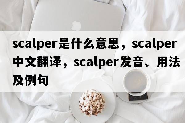 scalper是什么意思，scalper中文翻譯，scalper發(fā)音、用法及例句