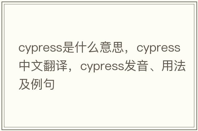 cypress是什么意思，cypress中文翻譯，cypress發(fā)音、用法及例句