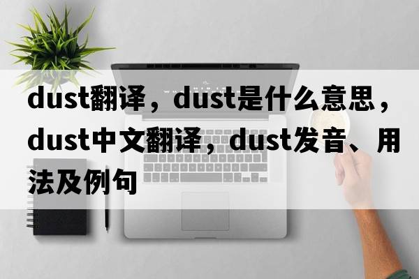 dust翻譯，dust是什么意思，dust中文翻譯，dust發(fā)音、用法及例句