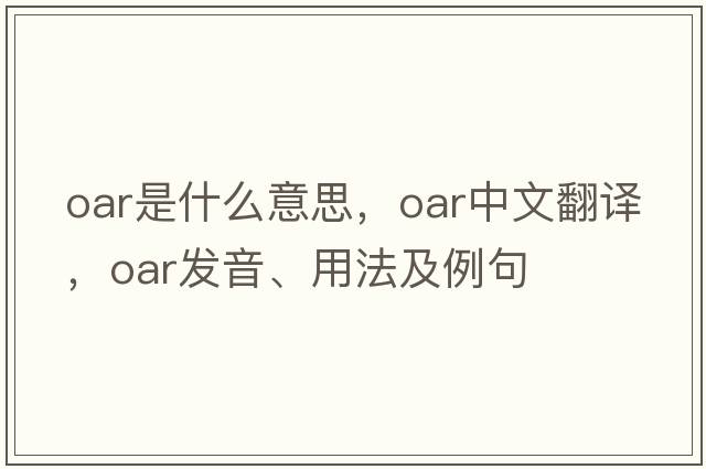 oar是什么意思，oar中文翻譯，oar發(fā)音、用法及例句