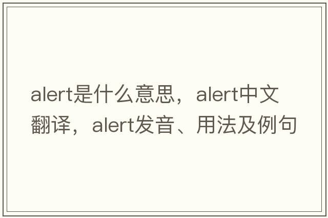 alert是什么意思，alert中文翻譯，alert發(fā)音、用法及例句