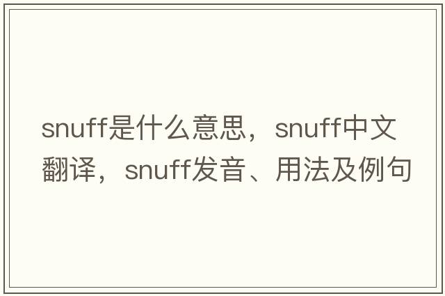 snuff是什么意思，snuff中文翻譯，snuff發(fā)音、用法及例句