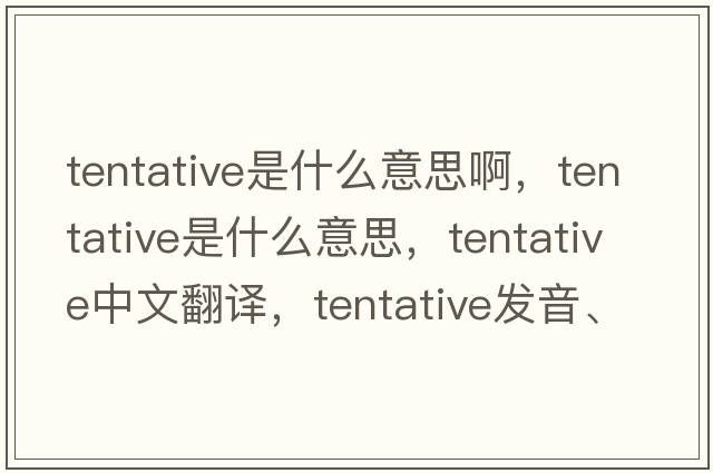 tentative是什么意思啊，tentative是什么意思，tentative中文翻譯，tentative發(fā)音、用法及例句