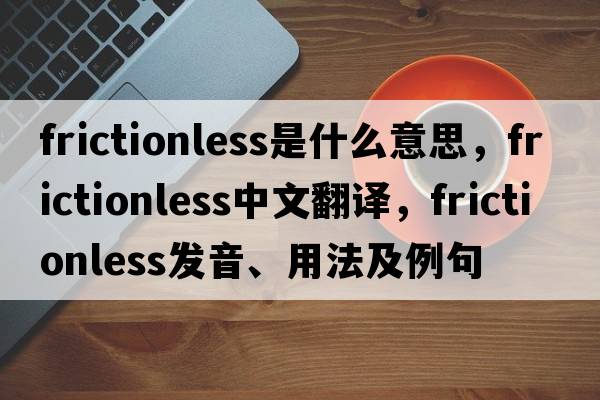 frictionless是什么意思，frictionless中文翻譯，frictionless發(fā)音、用法及例句