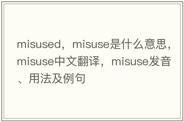 misused，misuse是什么意思，misuse中文翻譯，misuse發(fā)音、用法及例句