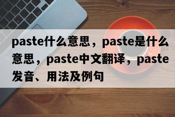 paste什么意思，paste是什么意思，paste中文翻譯，paste發(fā)音、用法及例句