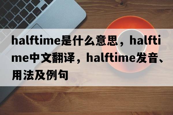 halftime是什么意思，halftime中文翻譯，halftime發(fā)音、用法及例句