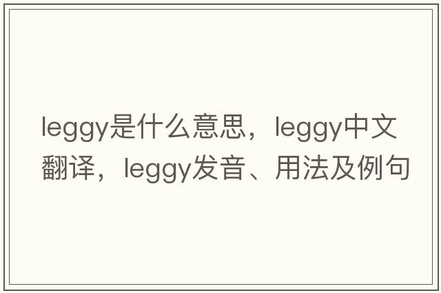 leggy是什么意思，leggy中文翻譯，leggy發(fā)音、用法及例句