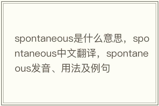 spontaneous是什么意思，spontaneous中文翻譯，spontaneous發(fā)音、用法及例句