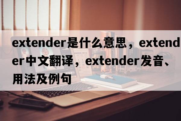extender是什么意思，extender中文翻譯，extender發(fā)音、用法及例句