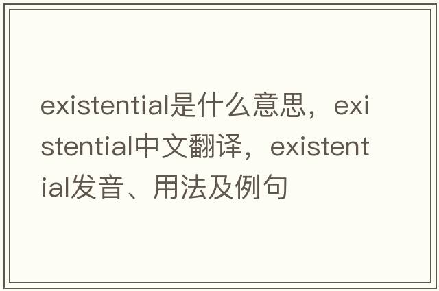 existential是什么意思，existential中文翻譯，existential發(fā)音、用法及例句