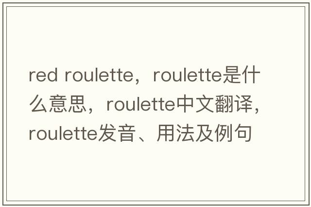 red roulette，roulette是什么意思，roulette中文翻譯，roulette發(fā)音、用法及例句