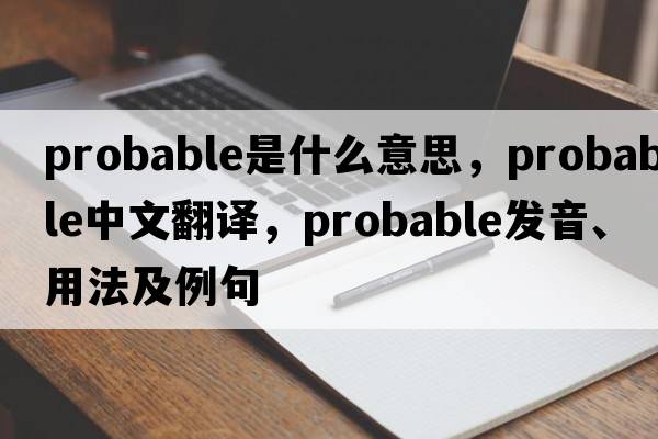 probable是什么意思，probable中文翻譯，probable發(fā)音、用法及例句