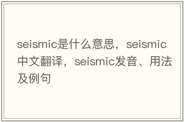 seismic是什么意思，seismic中文翻譯，seismic發(fā)音、用法及例句