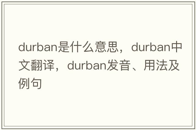Durban是什么意思，Durban中文翻譯，Durban發(fā)音、用法及例句