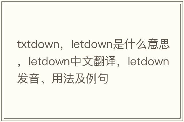 txtdown，letdown是什么意思，letdown中文翻譯，letdown發(fā)音、用法及例句