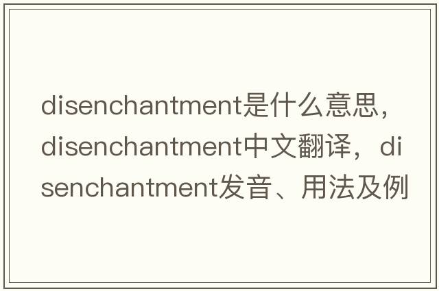 disenchantment是什么意思，disenchantment中文翻譯，disenchantment發(fā)音、用法及例句
