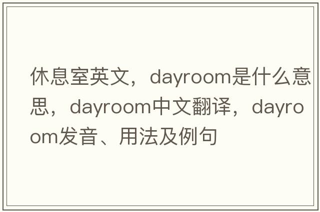 休息室英文，dayroom是什么意思，dayroom中文翻譯，dayroom發(fā)音、用法及例句