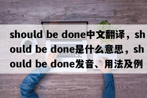 should be done中文翻譯，should be done是什么意思，should be done發(fā)音、用法及例句