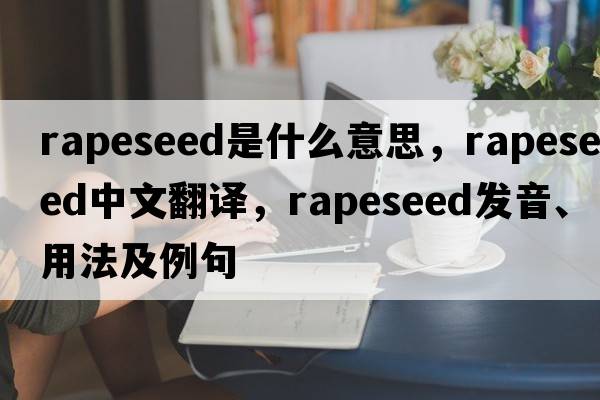 rapeseed是什么意思，rapeseed中文翻譯，rapeseed發(fā)音、用法及例句