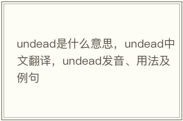 undead是什么意思，undead中文翻譯，undead發(fā)音、用法及例句