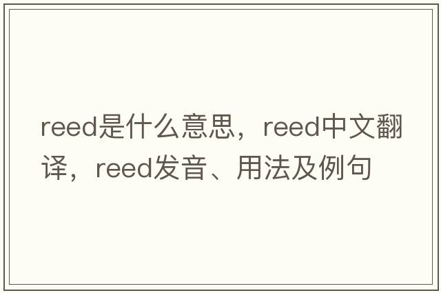 reed是什么意思，reed中文翻譯，reed發(fā)音、用法及例句