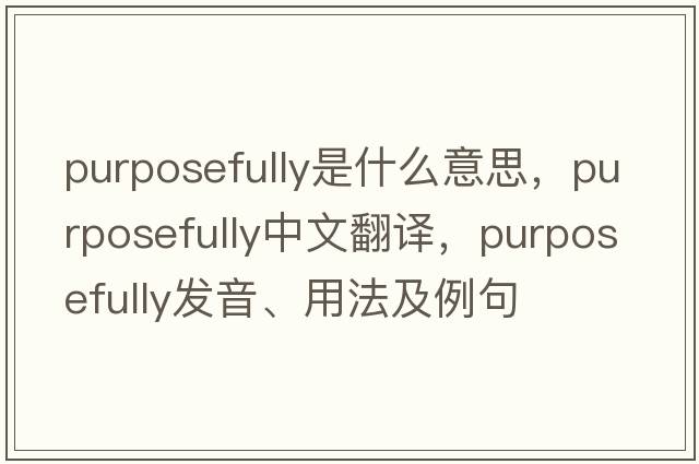 purposefully是什么意思，purposefully中文翻譯，purposefully發(fā)音、用法及例句