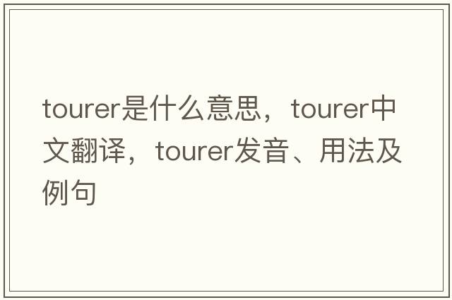 tourer是什么意思，tourer中文翻譯，tourer發(fā)音、用法及例句