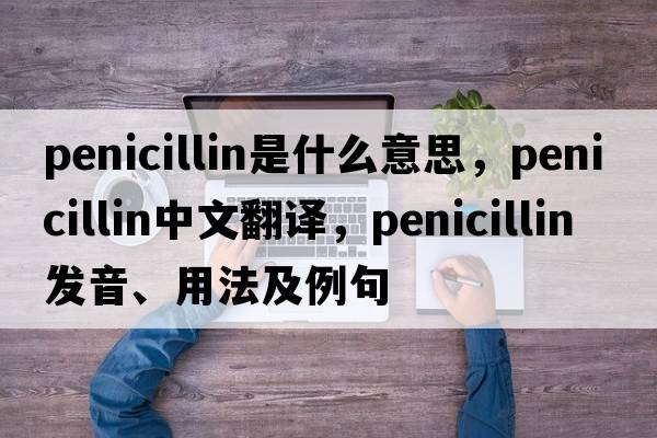 penicillin是什么意思，penicillin中文翻譯，penicillin發(fā)音、用法及例句