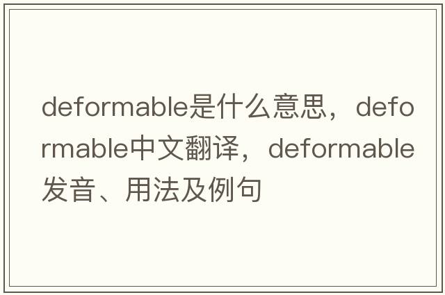 deformable是什么意思，deformable中文翻譯，deformable發(fā)音、用法及例句