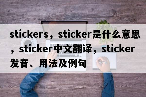 stickers，sticker是什么意思，sticker中文翻譯，sticker發(fā)音、用法及例句