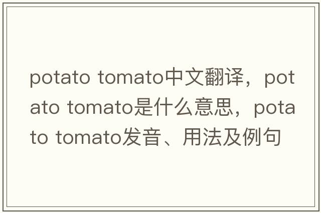 potato tomato中文翻譯，potato tomato是什么意思，potato tomato發(fā)音、用法及例句