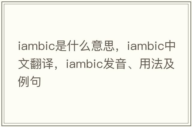 iambic是什么意思，iambic中文翻譯，iambic發(fā)音、用法及例句