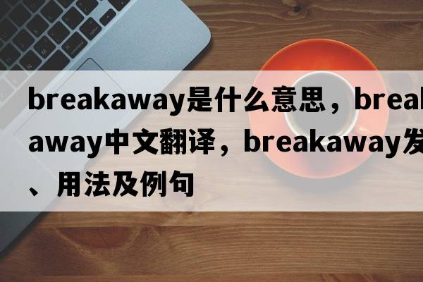 breakaway是什么意思，breakaway中文翻譯，breakaway發(fā)音、用法及例句