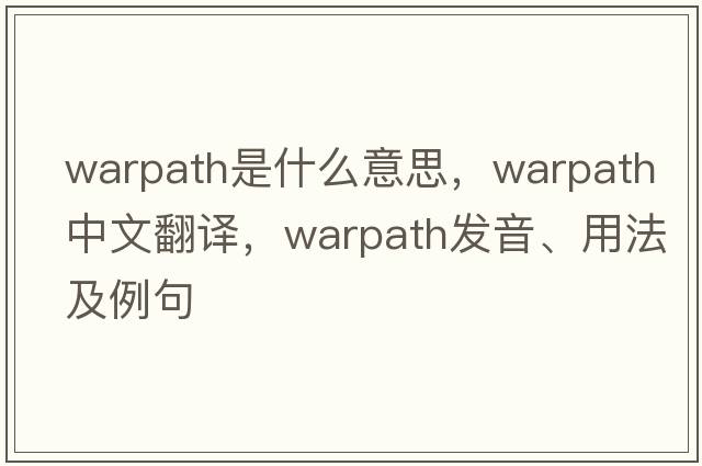 warpath是什么意思，warpath中文翻譯，warpath發(fā)音、用法及例句