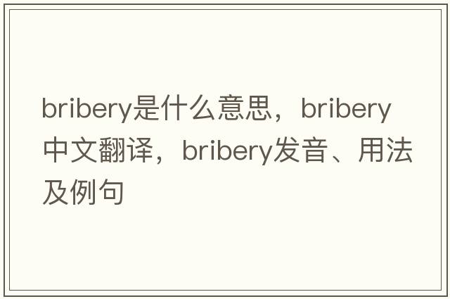 bribery是什么意思，bribery中文翻譯，bribery發(fā)音、用法及例句