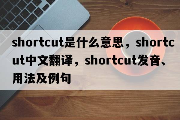 shortcut是什么意思，shortcut中文翻譯，shortcut發(fā)音、用法及例句
