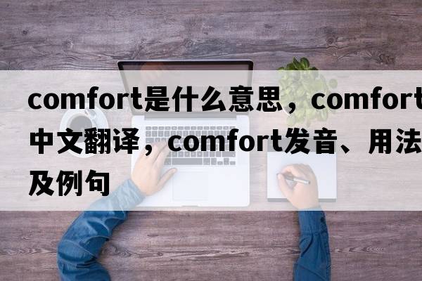 comfort是什么意思，comfort中文翻譯，comfort發(fā)音、用法及例句