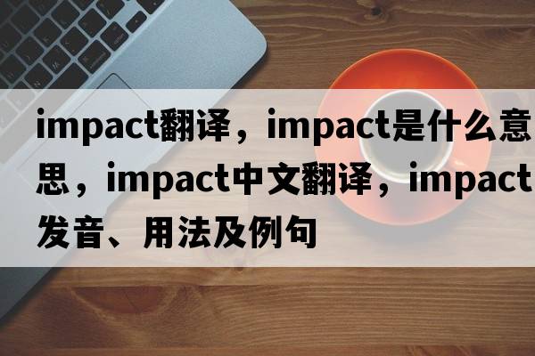 impact翻譯，impact是什么意思，impact中文翻譯，impact發(fā)音、用法及例句