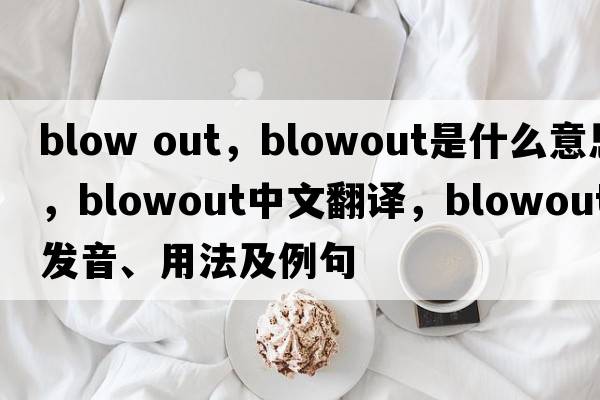 blow out，blowout是什么意思，blowout中文翻譯，blowout發(fā)音、用法及例句