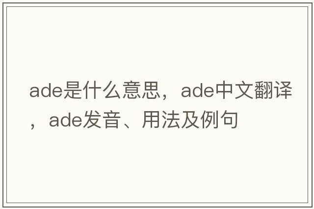 ADE是什么意思，ADE中文翻譯，ADE發(fā)音、用法及例句